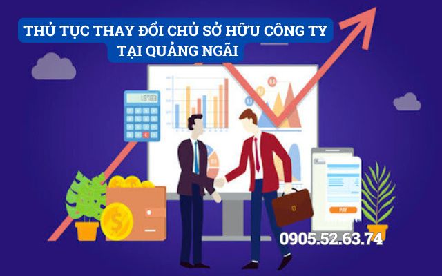 THỦ TỤC THAY ĐỔI CHỦ SỞ HỮU CÔNG TY TẠI QUẢNG NGÃI