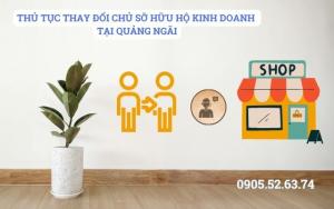 THỦ TỤC THAY ĐỔI CHỦ SỠ HỮU HỘ KINH DOANH TẠI QUẢNG NGÃI