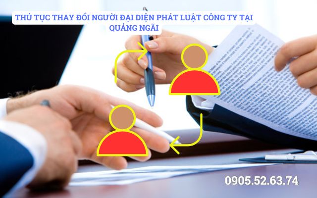 THỦ TỤC THAY ĐỔI NGƯỜI ĐẠI DIỆN PHÁT LUẬT CÔNG TY TẠI QUẢNG NGÃI